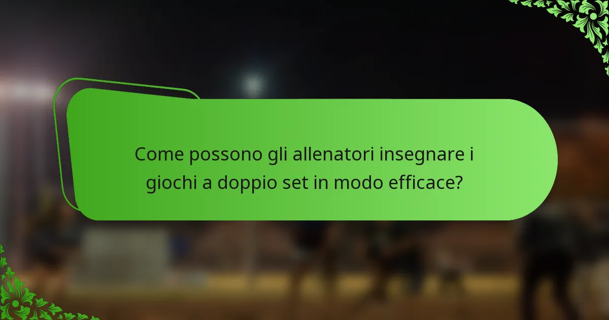Come possono gli allenatori insegnare i giochi a doppio set in modo efficace?