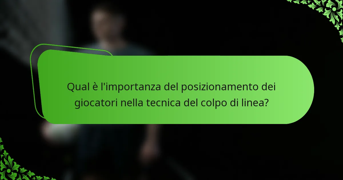 Qual è l'importanza del posizionamento dei giocatori nella tecnica del colpo di linea?