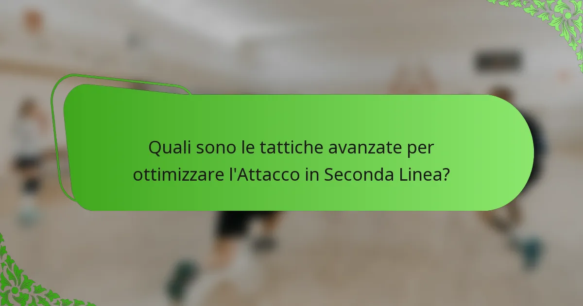 Quali sono le tattiche avanzate per ottimizzare l'Attacco in Seconda Linea?